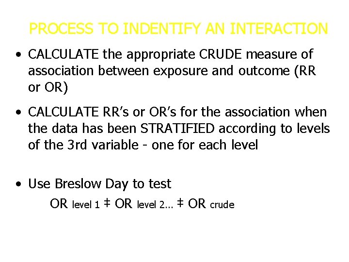 PROCESS TO INDENTIFY AN INTERACTION • CALCULATE the appropriate CRUDE measure of association between