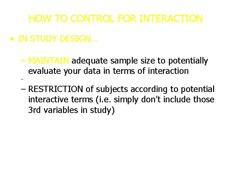 HOW TO CONTROL FOR INTERACTION • IN STUDY DESIGN… – MAINTAIN adequate sample size