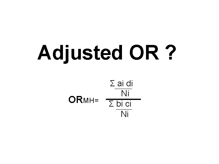 Adjusted OR ? ORMH= Σ ai di Ni Σ bi ci Ni 