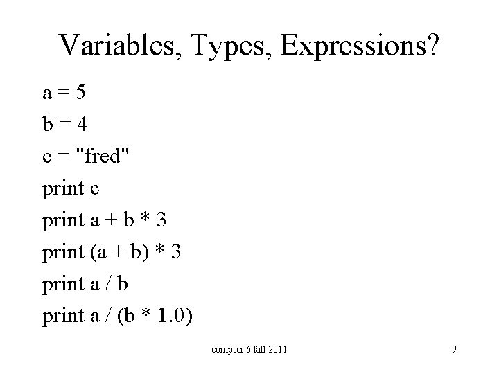 Variables, Types, Expressions? a=5 b=4 c = "fred" print c print a + b Variables, Types, Expressions? a=5 b=4 c = "fred" print c print a + b