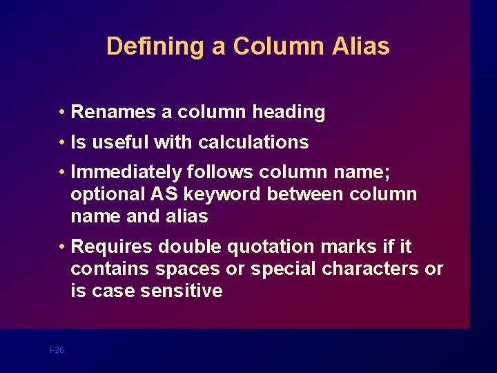 Defining a Column Alias • Renames a column heading • Is useful with calculations Defining a Column Alias • Renames a column heading • Is useful with calculations