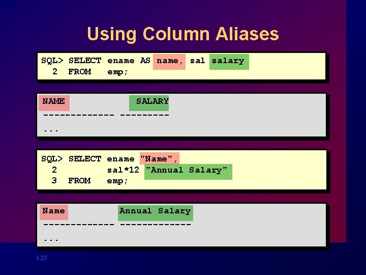 Using Column Aliases SQL> SELECT ename AS name, salary 2 FROM emp; NAME SALARY Using Column Aliases SQL> SELECT ename AS name, salary 2 FROM emp; NAME SALARY