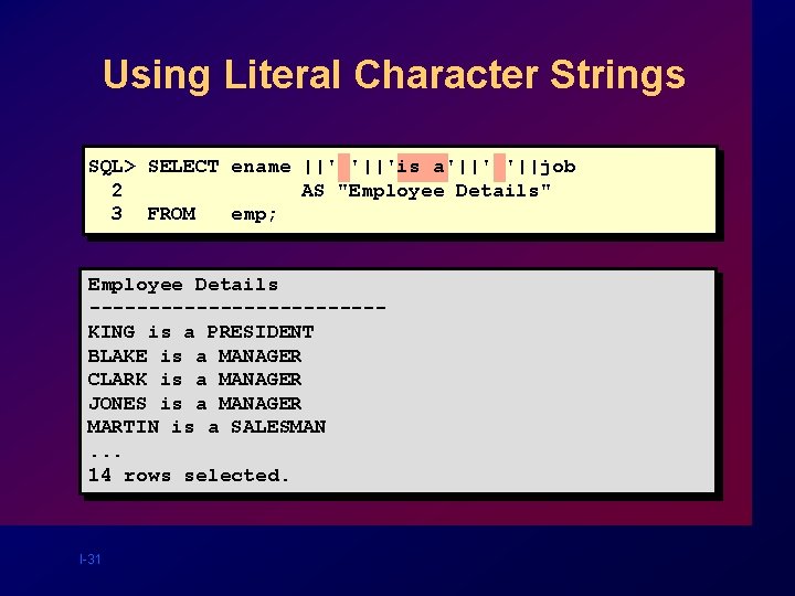 Using Literal Character Strings SQL> SELECT ename ||' '||'is a'||' '||job 2 AS "Employee Using Literal Character Strings SQL> SELECT ename ||' '||'is a'||' '||job 2 AS "Employee