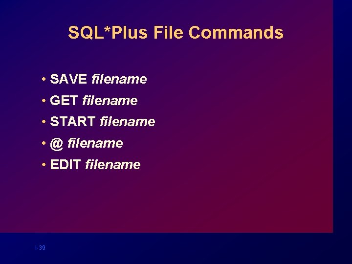 SQL*Plus File Commands • SAVE filename • GET filename • START filename • @ SQL*Plus File Commands • SAVE filename • GET filename • START filename • @