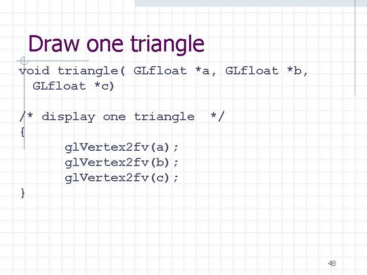 Draw one triangle void triangle( GLfloat *a, GLfloat *b, GLfloat *c) /* display one
