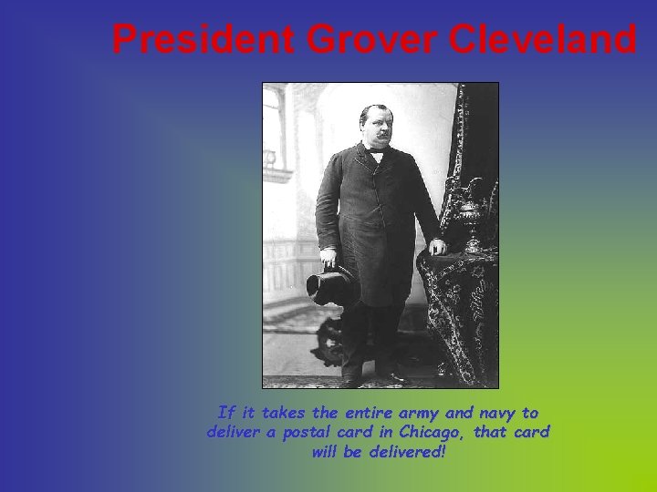 President Grover Cleveland If it takes the entire army and navy to deliver a