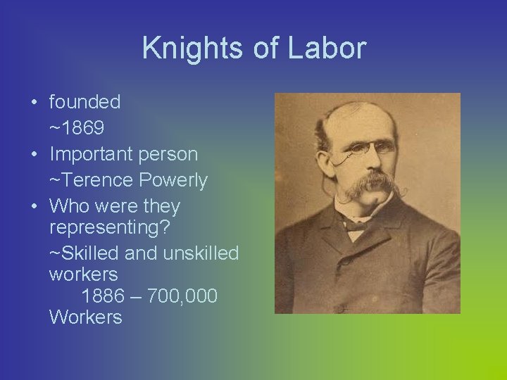 Knights of Labor • founded ~1869 • Important person ~Terence Powerly • Who were