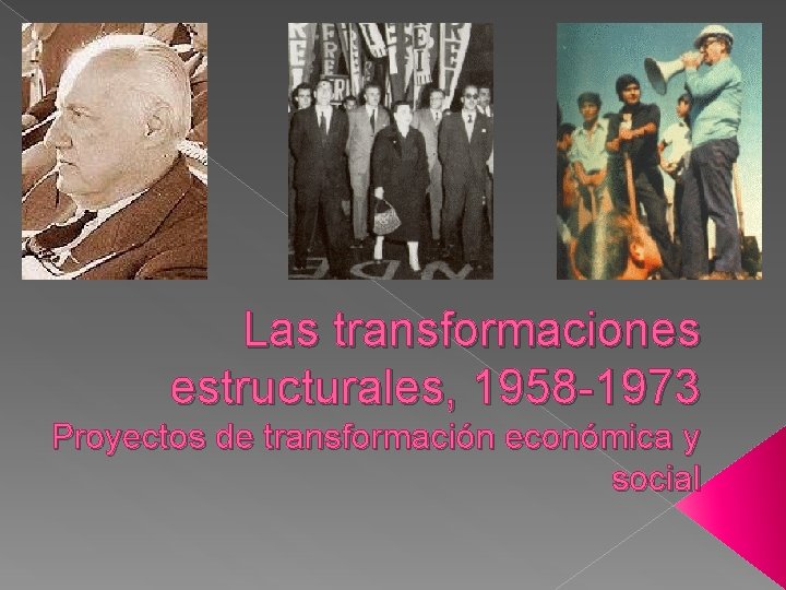 Las transformaciones estructurales, 1958 -1973 Proyectos de transformación económica y social 