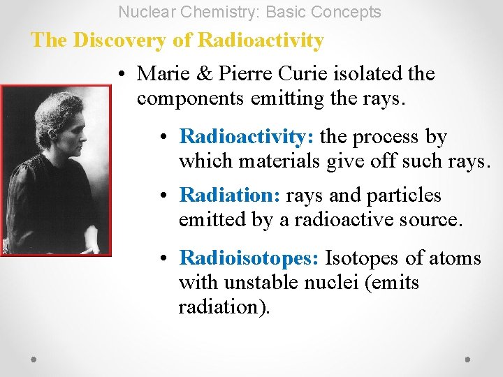 Nuclear Chemistry: Basic Concepts The Discovery of Radioactivity • Marie & Pierre Curie isolated