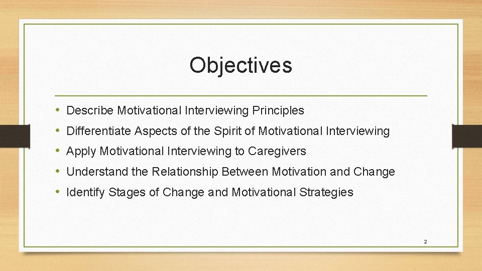 Objectives • • • Describe Motivational Interviewing Principles Differentiate Aspects of the Spirit of