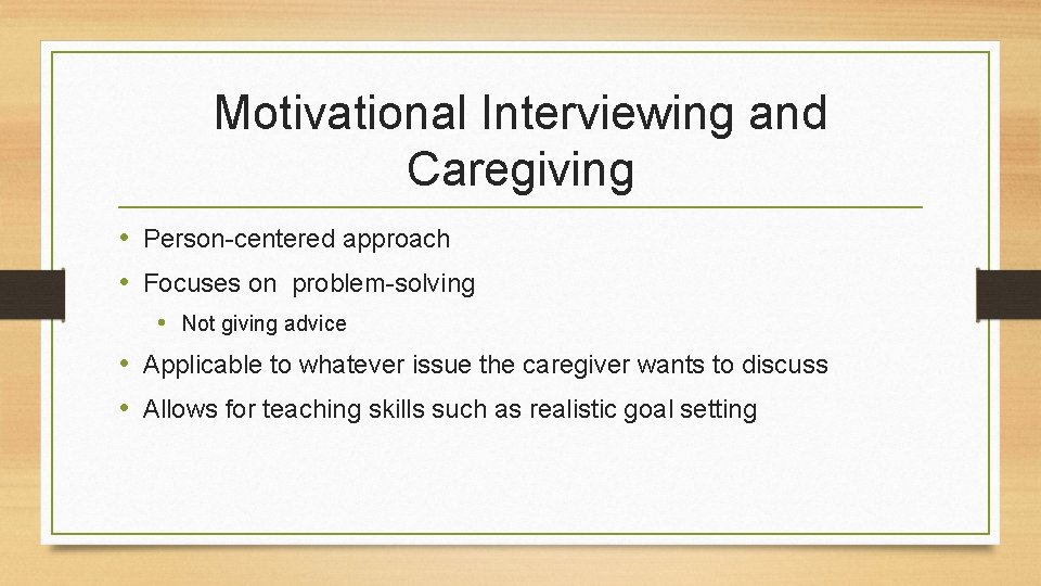 Motivational Interviewing and Caregiving • Person-centered approach • Focuses on problem-solving • Not giving