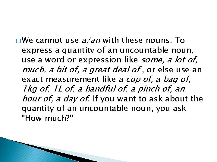 cannot use a/an with these nouns. To express a quantity of an uncountable noun,