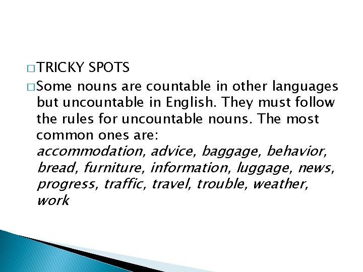 � TRICKY SPOTS � Some nouns are countable in other languages but uncountable in