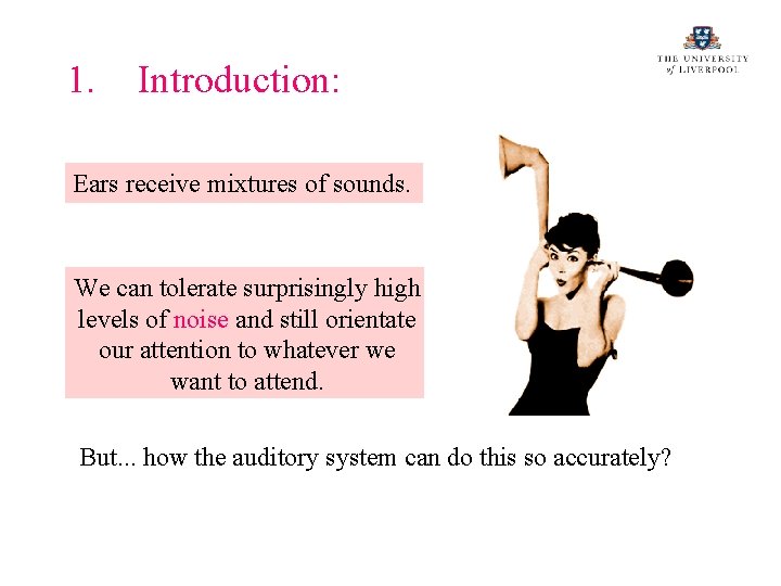 1. Introduction: Ears receive mixtures of sounds. We can tolerate surprisingly high levels of