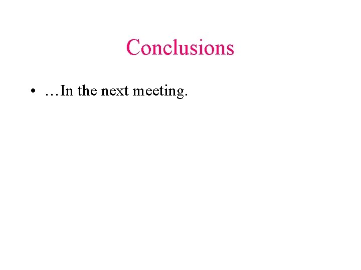 Conclusions • …In the next meeting. 