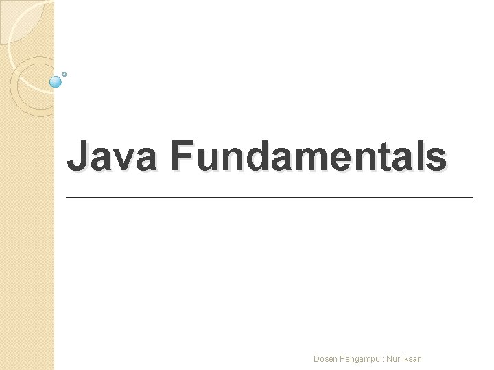 Java Fundamentals Dosen Pengampu : Nur Iksan 
