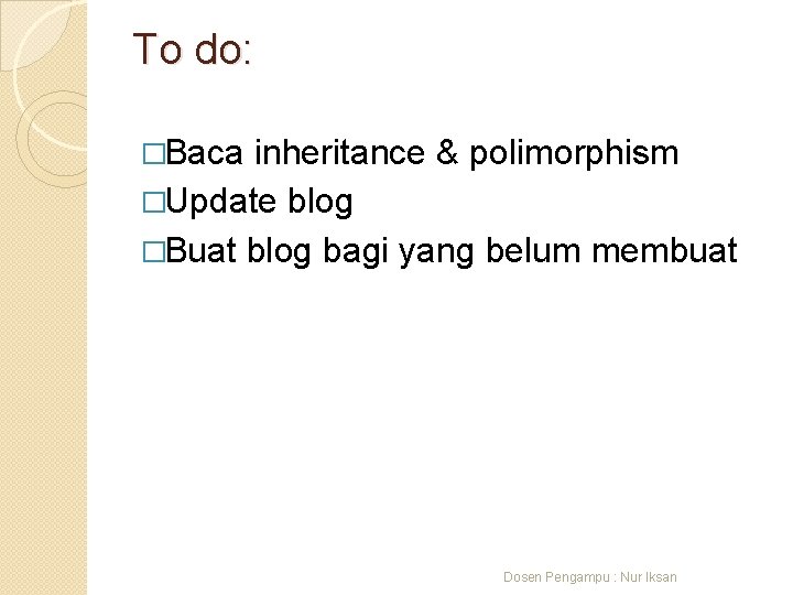 To do: �Baca inheritance & polimorphism �Update blog �Buat blog bagi yang belum membuat