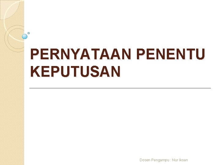 PERNYATAAN PENENTU KEPUTUSAN Dosen Pengampu : Nur Iksan 