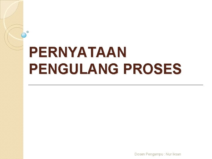 PERNYATAAN PENGULANG PROSES Dosen Pengampu : Nur Iksan 