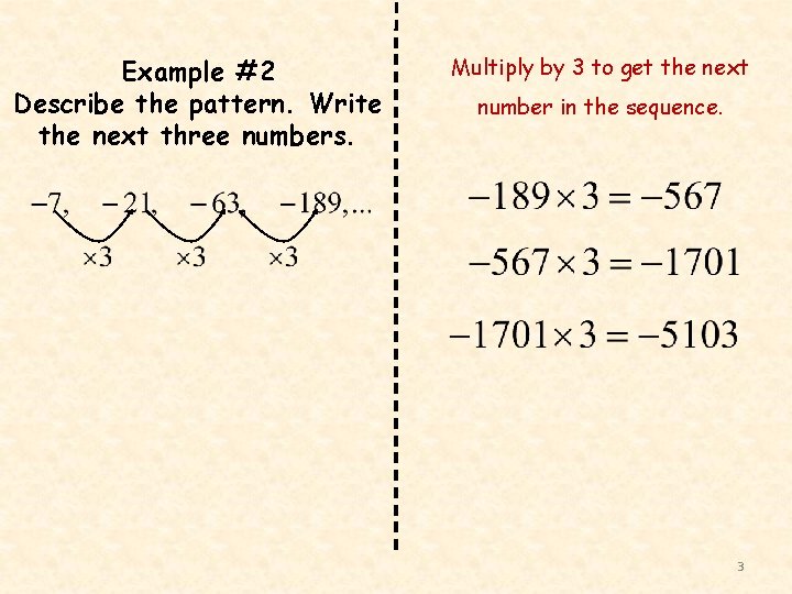 Example #2 Describe the pattern. Write the next three numbers. Multiply by 3 to