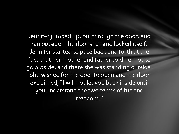 Jennifer jumped up, ran through the door, and ran outside. The door shut and