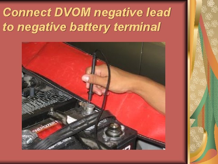 Connect DVOM negative lead to negative battery terminal 