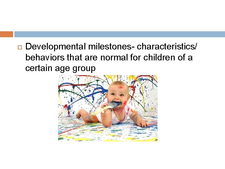  Developmental milestones- characteristics/ behaviors that are normal for children of a certain age