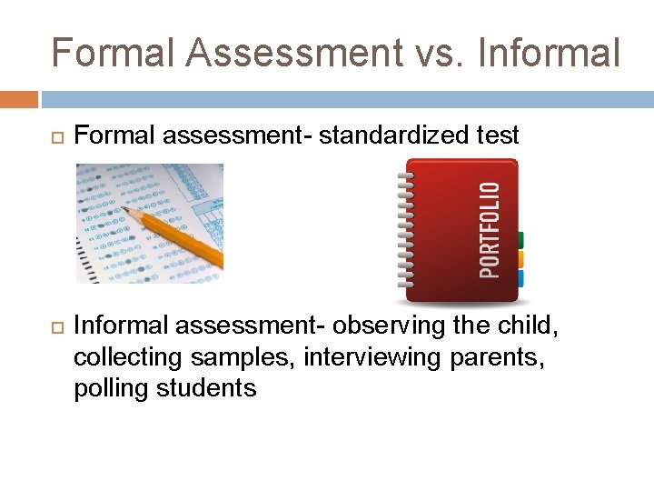 Formal Assessment vs. Informal Formal assessment- standardized test Informal assessment- observing the child, collecting