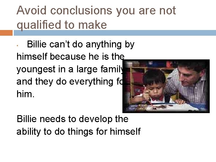 Avoid conclusions you are not qualified to make Billie can’t do anything by himself