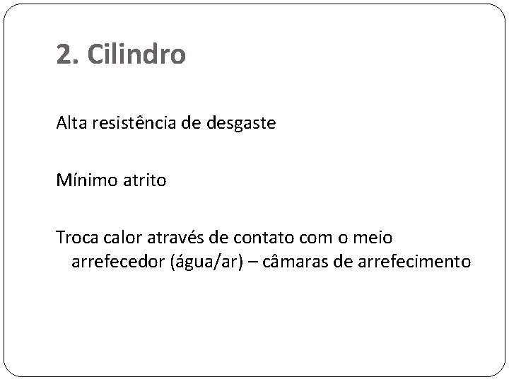 2. Cilindro Alta resistência de desgaste Mínimo atrito Troca calor através de contato com