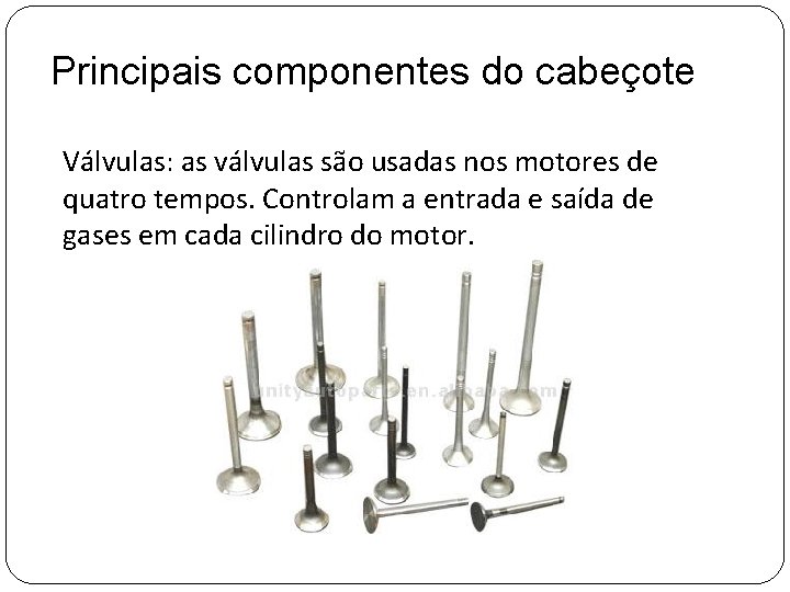 Principais componentes do cabeçote Válvulas: as válvulas são usadas nos motores de quatro tempos.