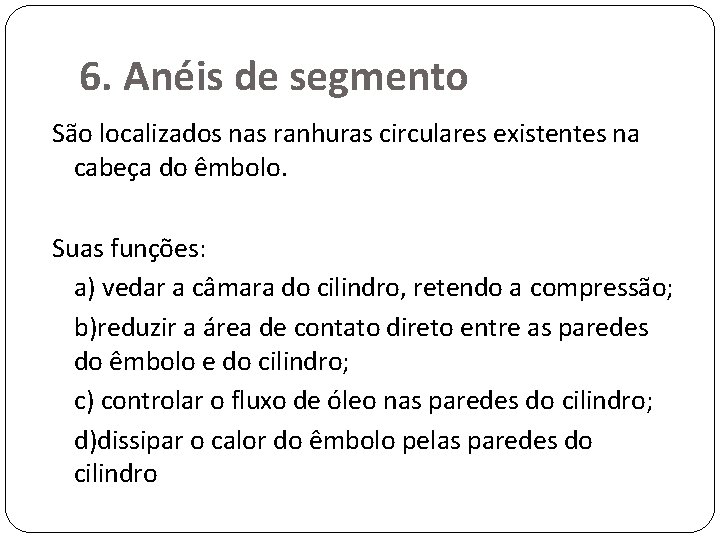 6. Anéis de segmento São localizados nas ranhuras circulares existentes na cabeça do êmbolo.