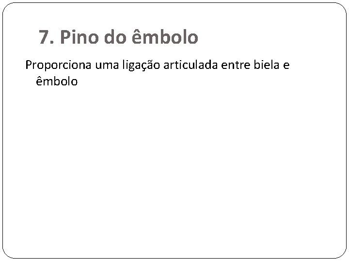 7. Pino do êmbolo Proporciona uma ligação articulada entre biela e êmbolo 