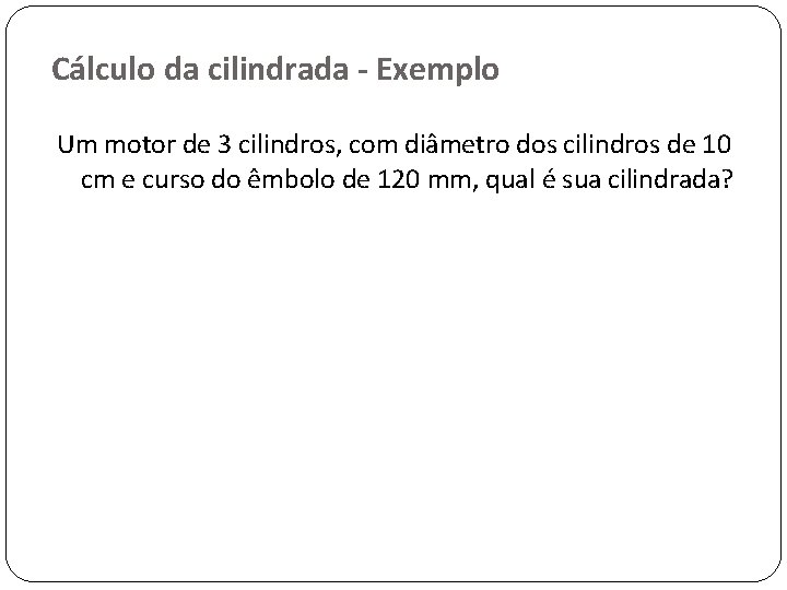 Cálculo da cilindrada - Exemplo Um motor de 3 cilindros, com diâmetro dos cilindros