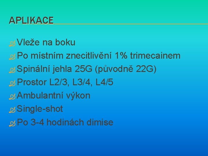 APLIKACE Vleže na boku Po místním znecitlivění 1% trimecainem Spinální jehla 25 G (původně