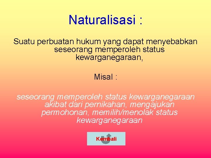 Naturalisasi : Suatu perbuatan hukum yang dapat menyebabkan seseorang memperoleh status kewarganegaraan, Misal :