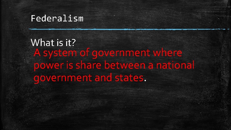 Federalism What is it? A system of government where power is share between a