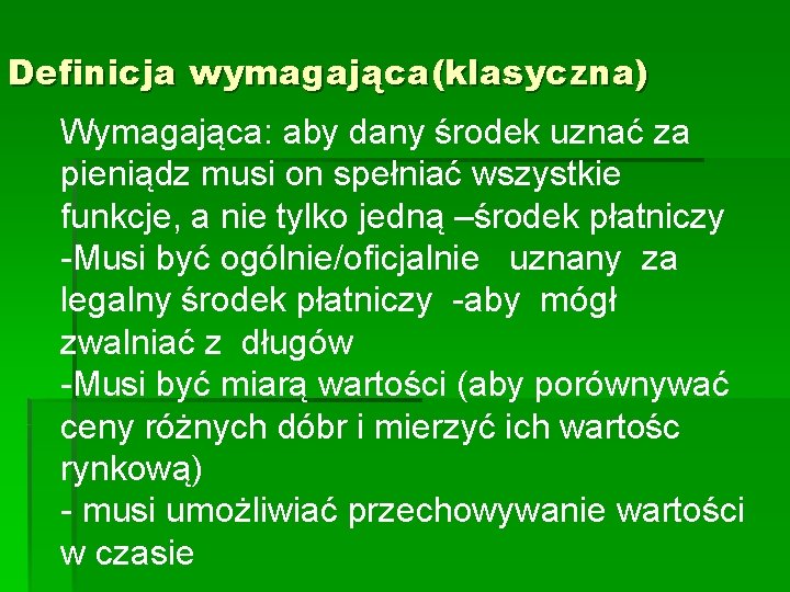 Definicja wymagająca(klasyczna) Wymagająca: aby dany środek uznać za pieniądz musi on spełniać wszystkie funkcje,