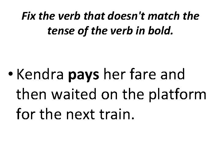 Fix the verb that doesn't match the tense of the verb in bold. •