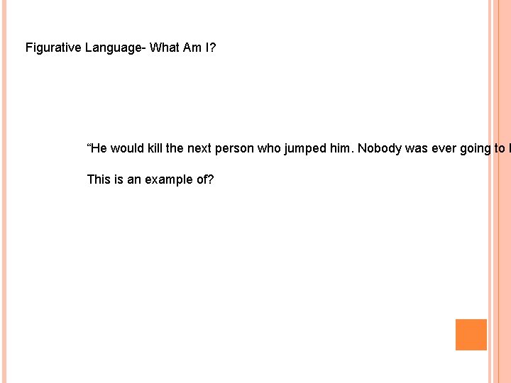 Figurative Language- What Am I? “He would kill the next person who jumped him.