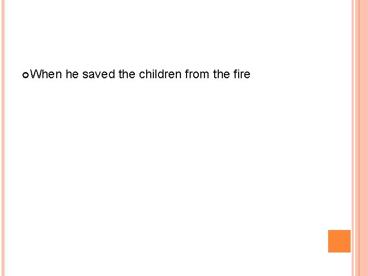  When he saved the children from the fire 