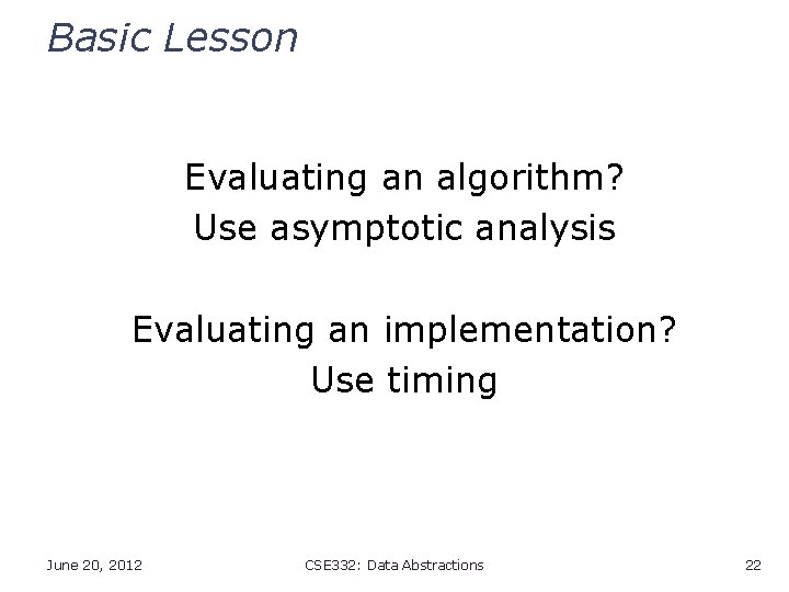 Basic Lesson Evaluating an algorithm? Use asymptotic analysis Evaluating an implementation? Use timing June