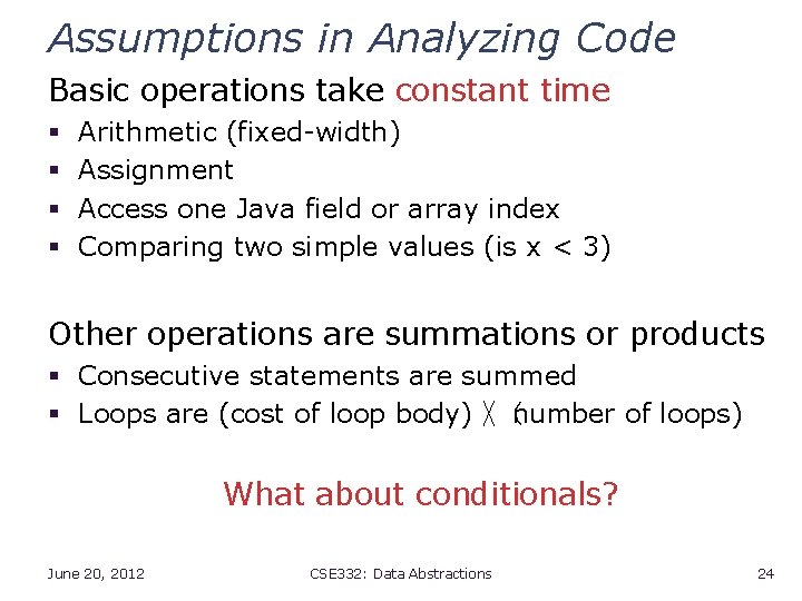 Assumptions in Analyzing Code Basic operations take constant time § § Arithmetic (fixed-width) Assignment