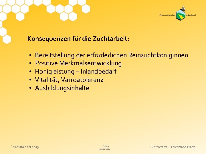 Konsequenzen für die Zuchtarbeit: • • • Bereitstellung der erforderlichen Reinzuchtköniginnen Positive Merkmalsentwicklung Honigleistung