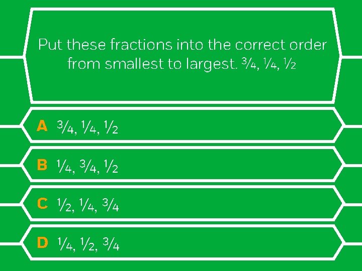 Put these fractions into the correct order from smallest to largest. ¾, ¼, ½