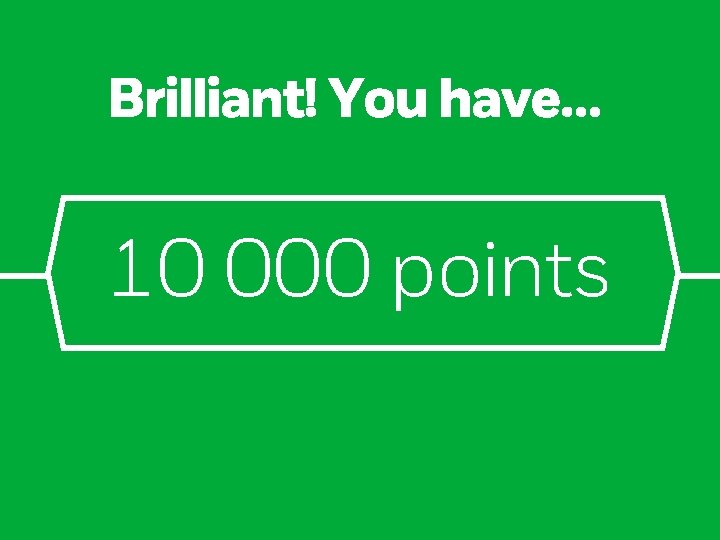 Brilliant! You have… 10 000 points 