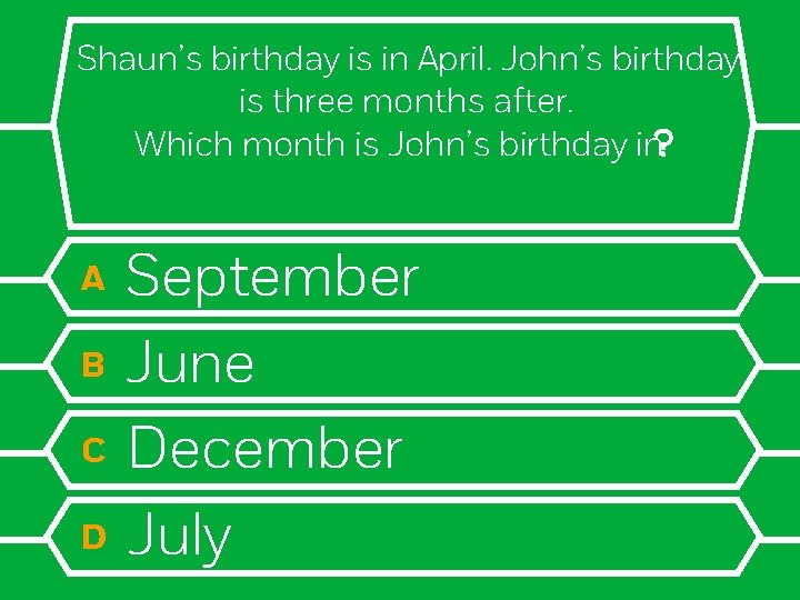 Shaun’s birthday is in April. John’s birthday is three months after. Which month is