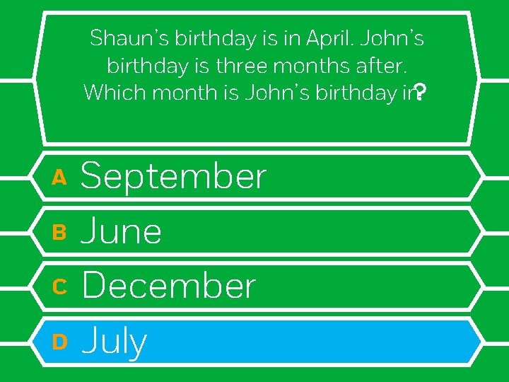 Shaun’s birthday is in April. John’s birthday is three months after. Which month is