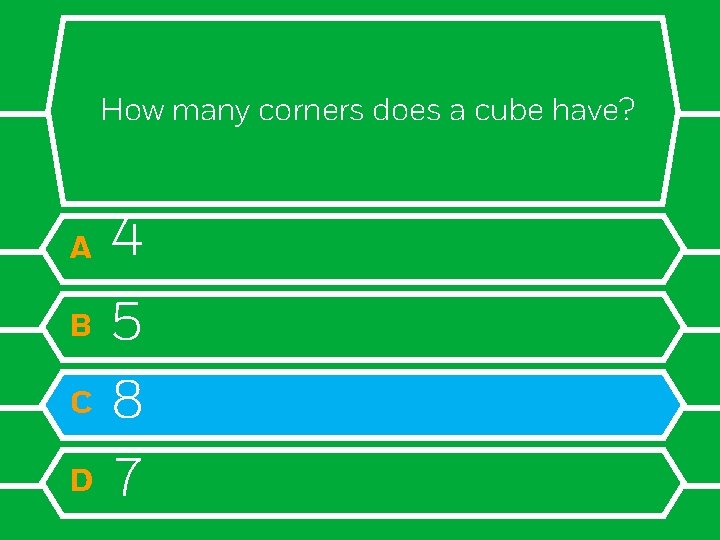 How many corners does a cube have? A B C D 4 5 8