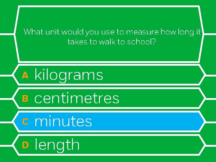 What unit would you use to measure how long it takes to walk to